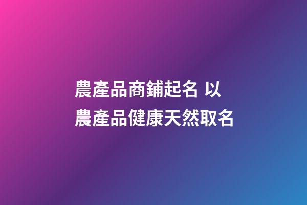 農產品商鋪起名 以農產品健康天然取名-第1張-公司起名-玄機派